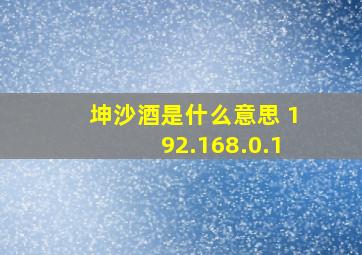 坤沙酒是什么意思 192.168.0.1